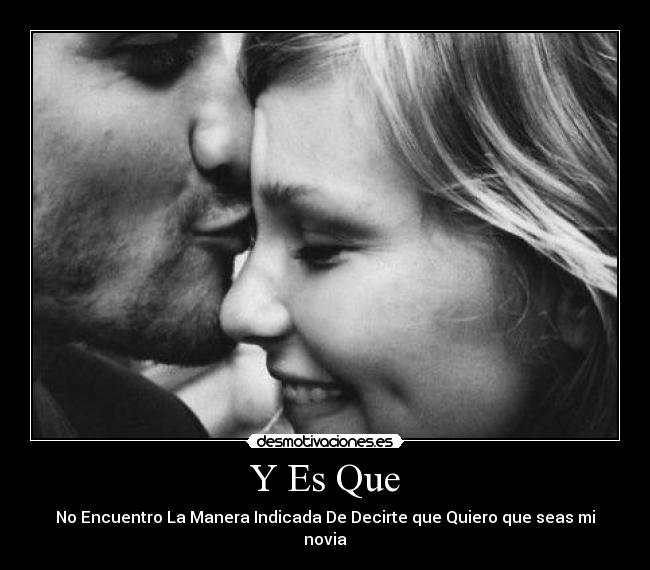 Y Es Que - No Encuentro La Manera Indicada De Decirte que Quiero que seas mi novia