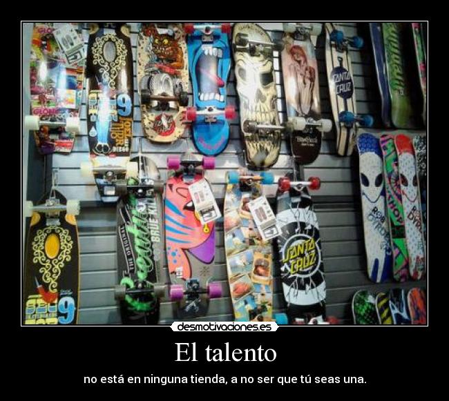 El talento - no está en ninguna tienda, a no ser que tú seas una.