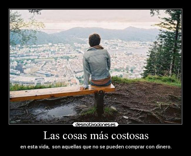 Las cosas más costosas - en esta vida, son aquellas que no se pueden comprar con dinero.