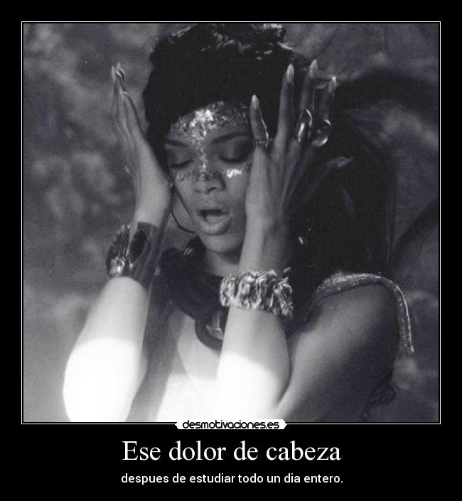 Ese dolor de cabeza - despues de estudiar todo un dia entero.