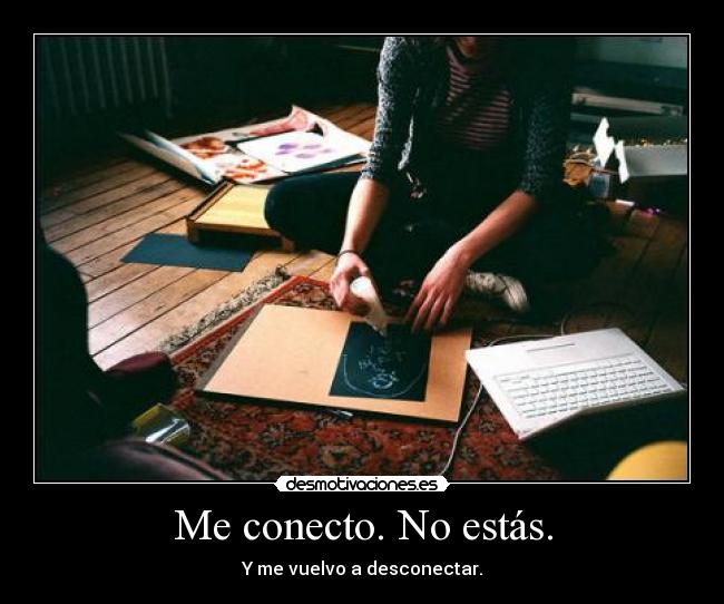 Me conecto. No estás. - Y me vuelvo a desconectar.