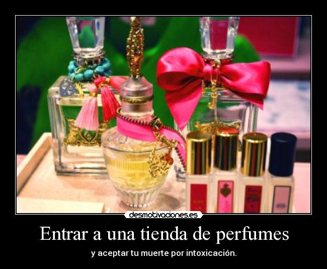 Entrar a una tienda de perfumes - y aceptar tu muerte por intoxicación.