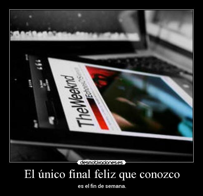 El único final feliz que conozco - es el fin de semana.