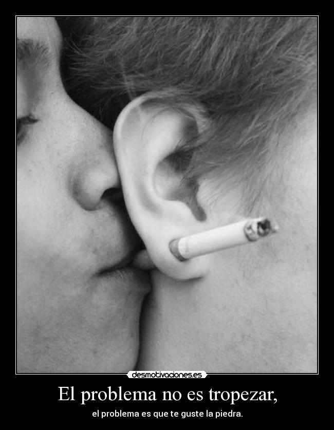 El problema no es tropezar, - el problema es que te guste la piedra.