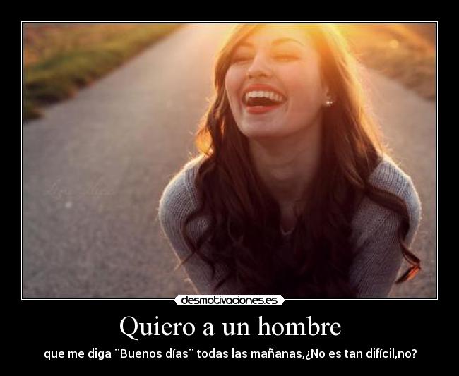 Quiero a un hombre - que me diga ¨Buenos días¨ todas las mañanas,¿No es tan difícil,no?