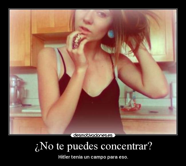 ¿No te puedes concentrar? - Hitler tenía un campo para eso.