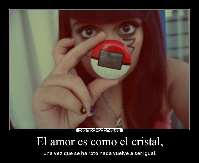 El amor es como el cristal, - una vez que se ha roto nada vuelve a ser igual.
