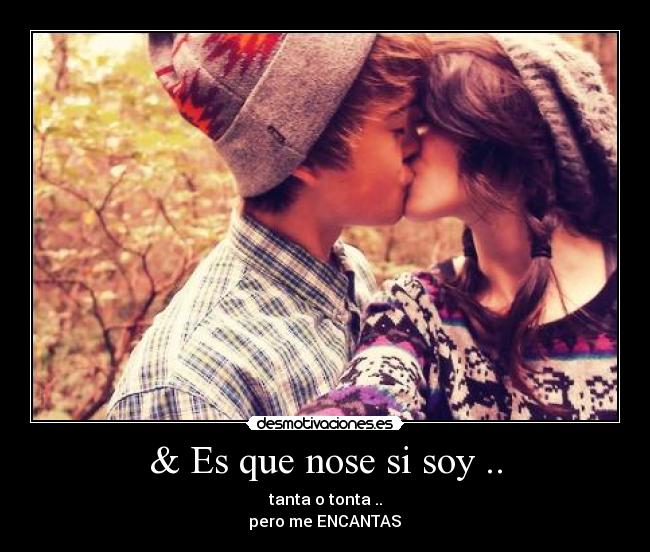 & Es que nose si soy .. - tanta o tonta ..
pero me ENCANTAS♥
