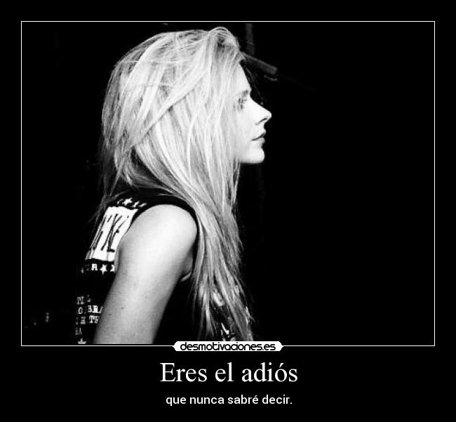 Eres el adiós - que nunca sabré decir.