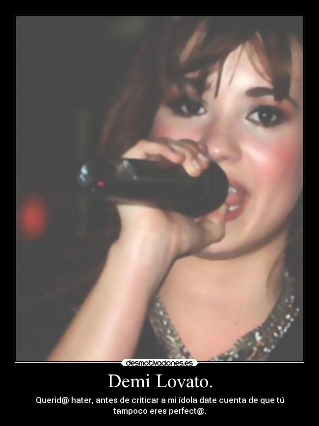 Demi Lovato. - Querid@ hater, antes de criticar a mi ídola date cuenta de que tú
tampoco eres perfect@.