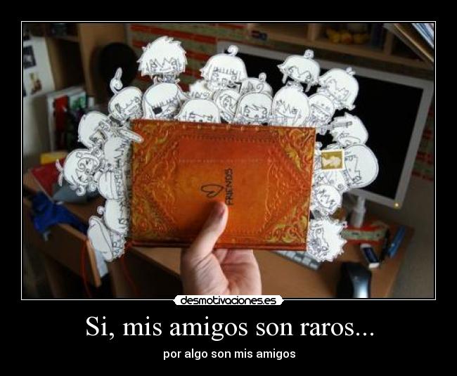Si, mis amigos son raros... - por algo son mis amigos