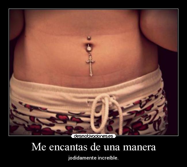 Me encantas de una manera - jodidamente increíble.