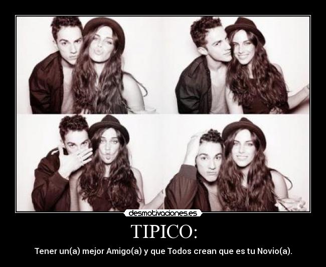 TIPICO: - Tener un(a) mejor Amigo(a) y que Todos crean que es tu Novio(a).