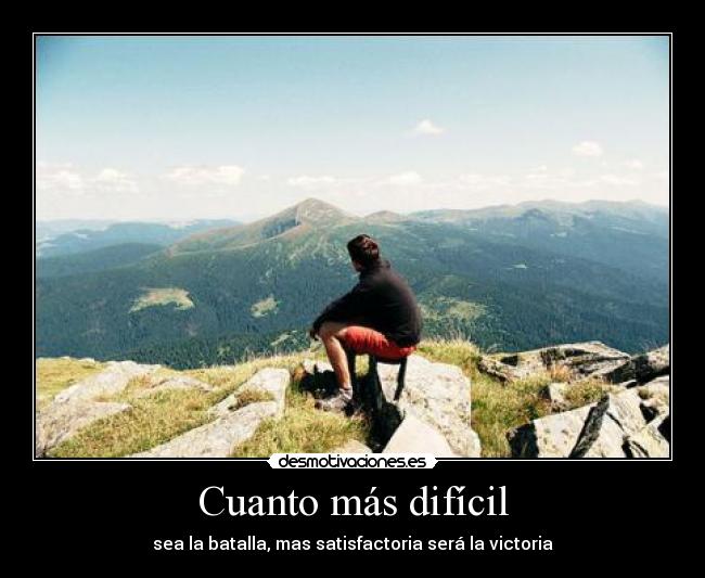 Cuanto más difícil - sea la batalla, mas satisfactoria será la victoria
