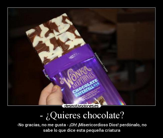 - ¿Quieres chocolate? - -No gracias, no me gusta - ¡Oh! ¡Misericordioso Dios! perdónalo, no
sabe lo que dice esta pequeña criatura