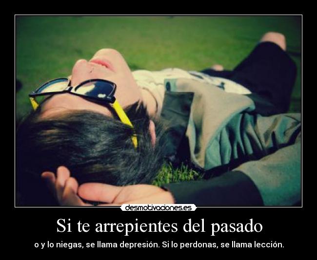 Si te arrepientes del pasado - o y lo niegas, se llama depresión. Si lo perdonas, se llama lección.