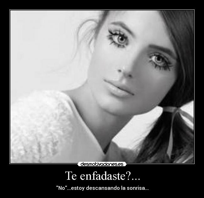Te enfadaste?... - No...estoy descansando la sonrisa...