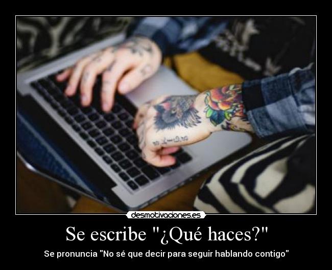 Se escribe ¿Qué haces? - Se pronuncia No sé que decir para seguir hablando contigo