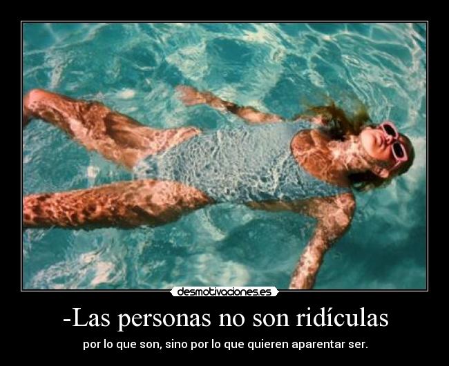 -Las personas no son ridículas - por lo que son, sino por lo que quieren aparentar ser.