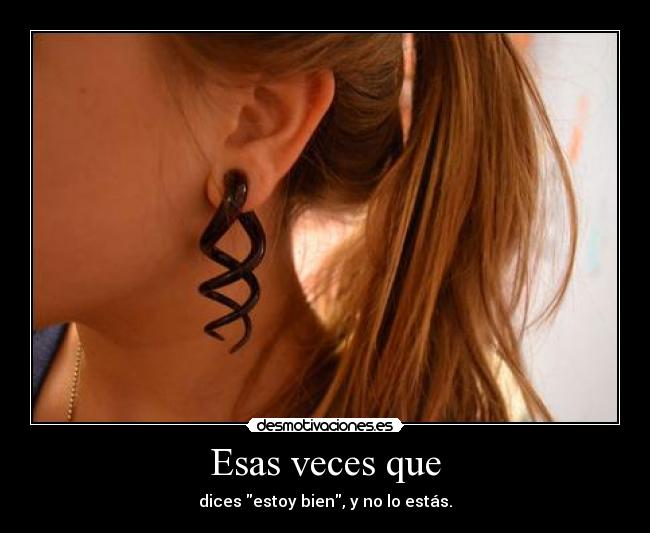Esas veces que - dices estoy bien, y no lo estás.