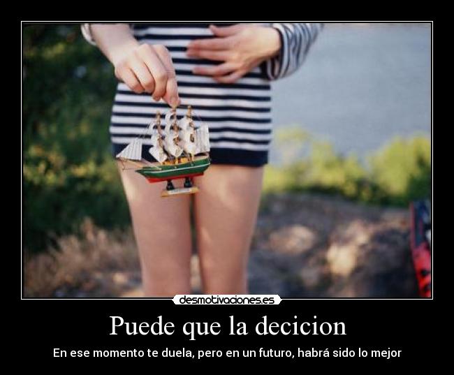 Puede que la decicion - En ese momento te duela, pero en un futuro, habrá sido lo mejor