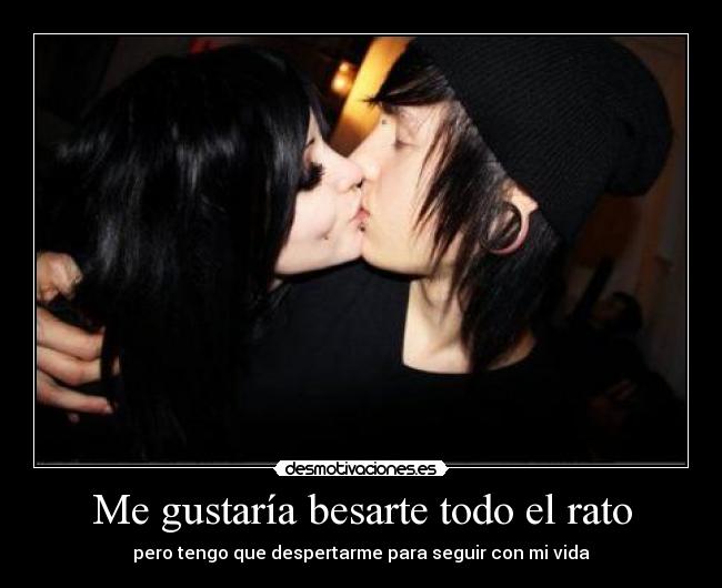 Me gustaría besarte todo el rato - pero tengo que despertarme para seguir con mi vida