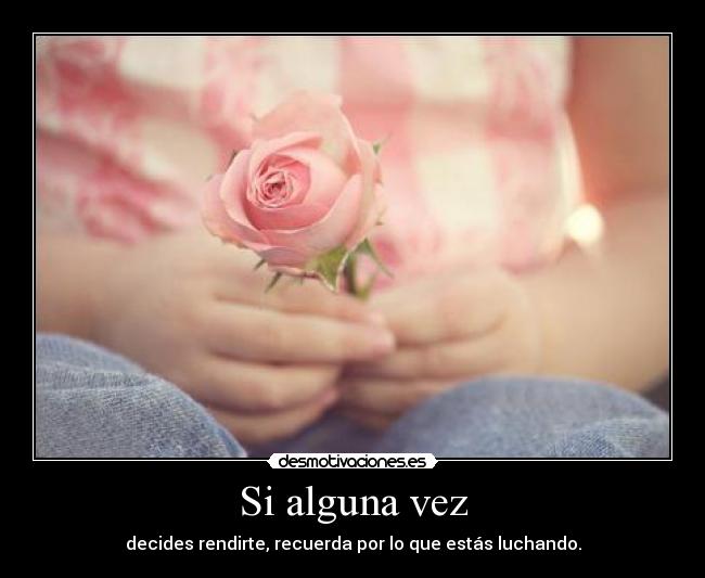 Si alguna vez - decides rendirte, recuerda por lo que estás luchando.