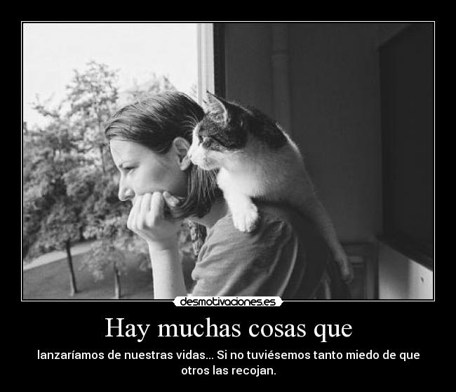 Hay muchas cosas que - lanzaríamos de nuestras vidas... Si no tuviésemos tanto miedo de que
otros las recojan.
