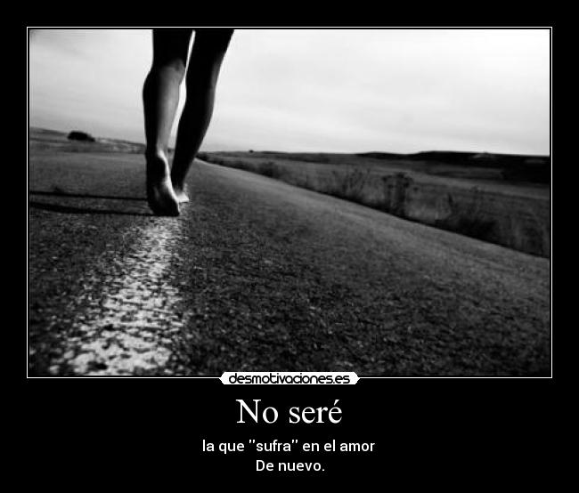 No seré - la que sufra en el amor
De nuevo.