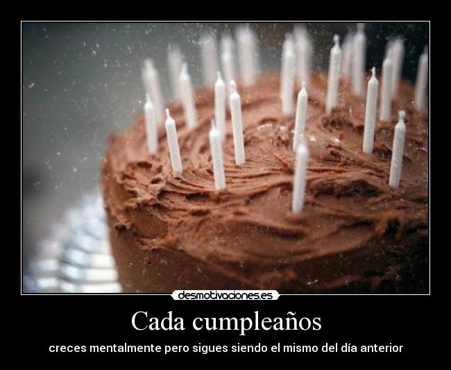 Cada cumpleaños - creces mentalmente pero sigues siendo el mismo del día anterior