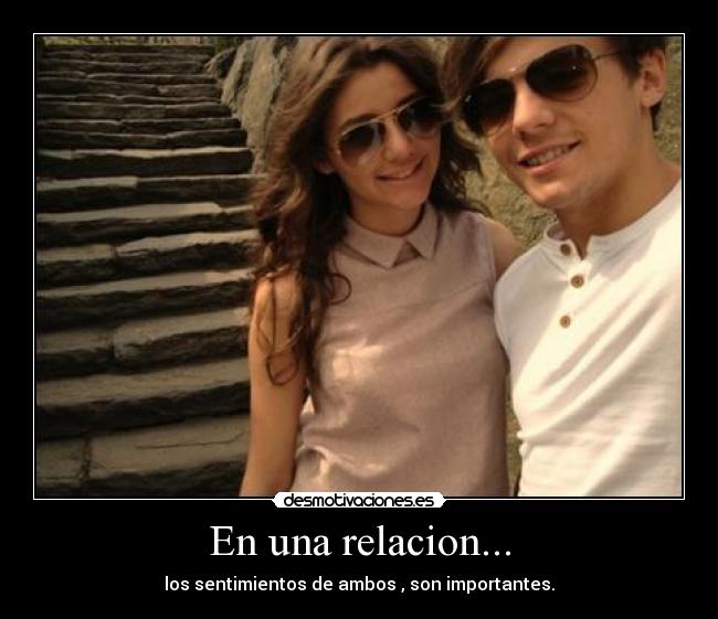 En una relacion... - los sentimientos de ambos , son importantes.