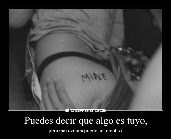 Puedes decir que algo es tuyo, -