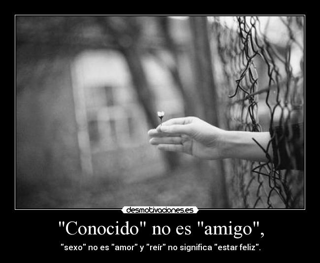 Conocido no es amigo, - sexo no es amor y reír no significa estar feliz.