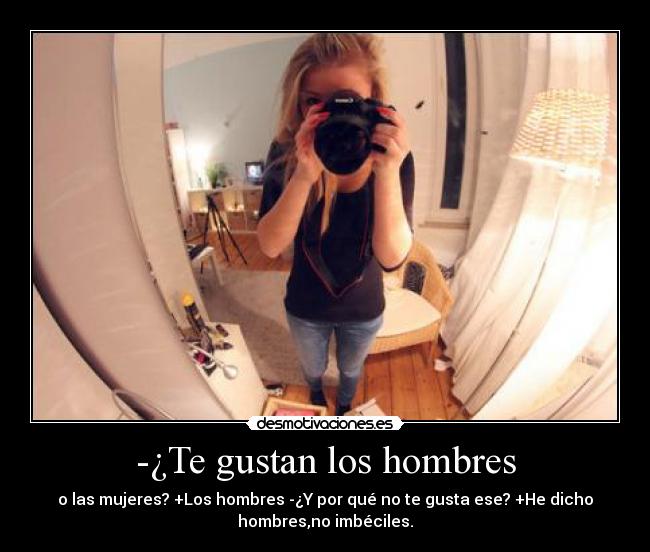 -¿Te gustan los hombres - o las mujeres? +Los hombres -¿Y por qué no te gusta ese? +He dicho
hombres,no imbéciles.