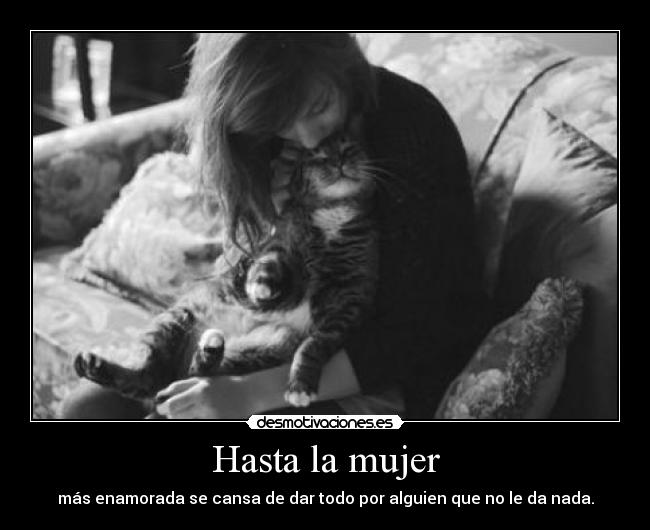 Hasta la mujer - más enamorada se cansa de dar todo por alguien que no le da nada.