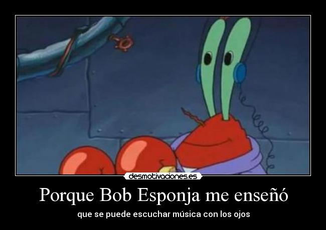 Porque Bob Esponja me enseñó - que se puede escuchar música con los ojos