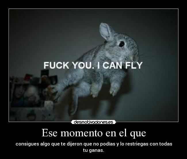 Ese momento en el que - consigues algo que te dijeron que no podías y lo restriegas con todas tu ganas.