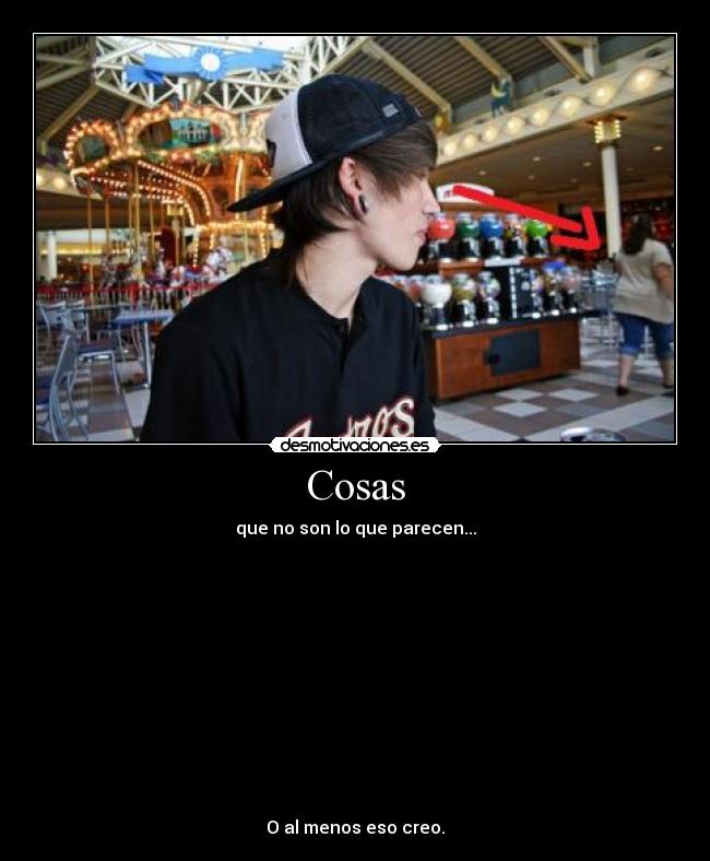 Cosas - que no son lo que parecen...
O al menos eso creo.