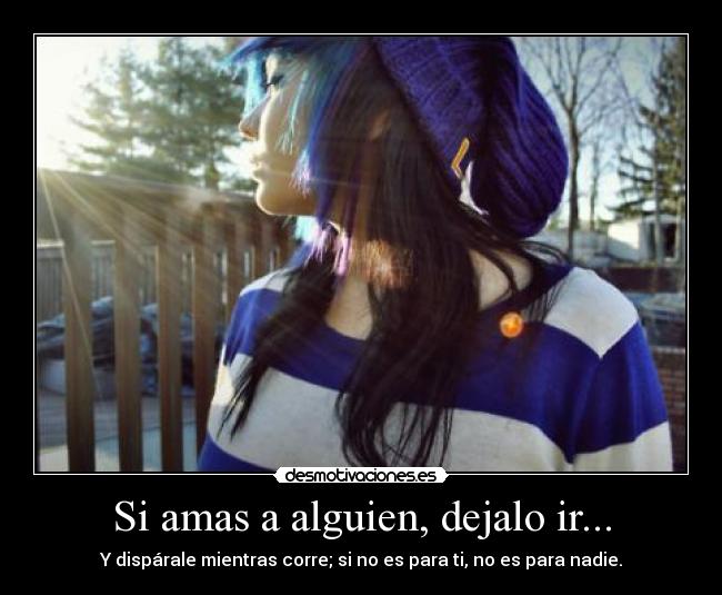 Si amas a alguien, dejalo ir... -