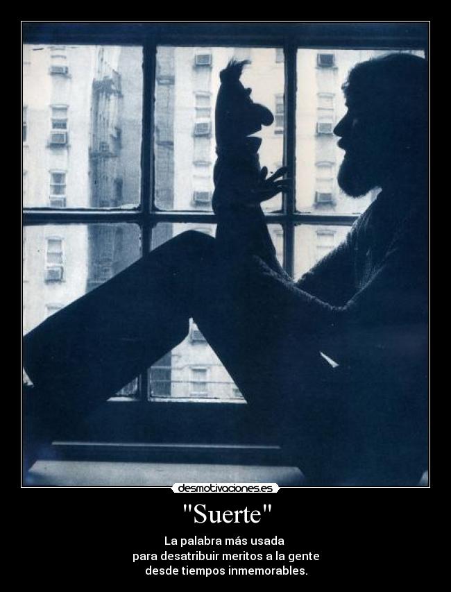 Suerte - La palabra más usada
para desatribuir meritos a la gente
desde tiempos inmemorables.