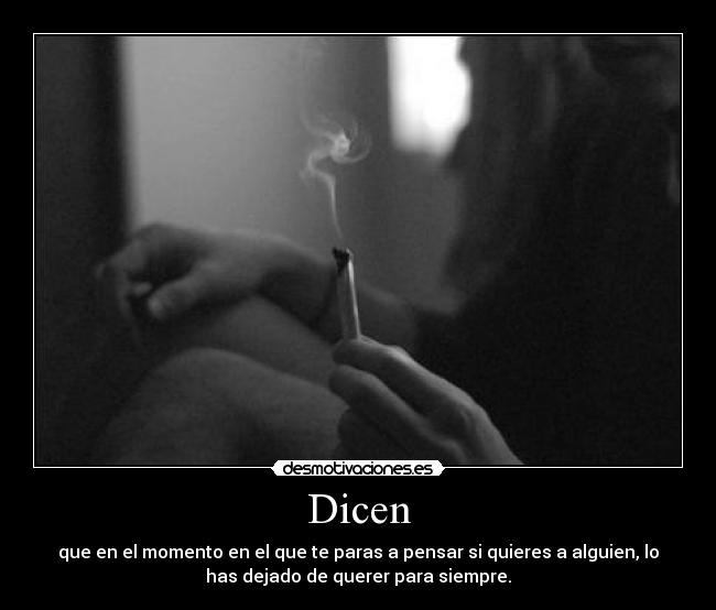 Dicen - que en el momento en el que te paras a pensar si quieres a alguien, lo
has dejado de querer para siempre.