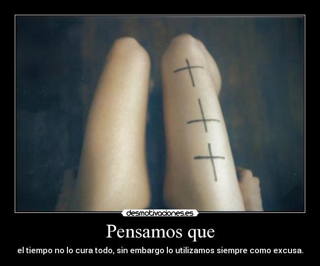 Pensamos que - el tiempo no lo cura todo, sin embargo lo utilizamos siempre como excusa.