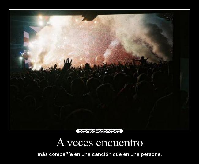A veces encuentro - más compañía en una canción que en una persona.