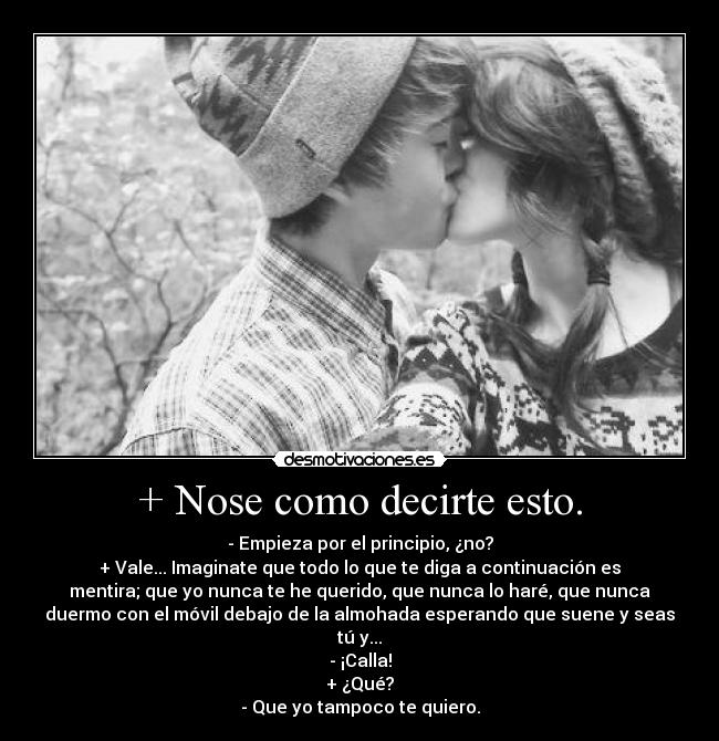 + Nose como decirte esto. -