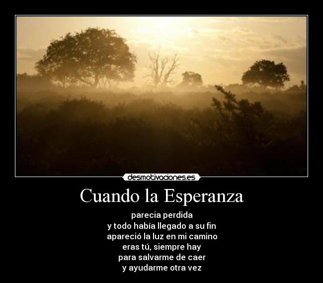 Cuando la Esperanza - parecia perdida
y todo había llegado a su fin
apareció la luz en mi camino
eras tú, siempre hay
para salvarme de caer
y ayudarme otra vez