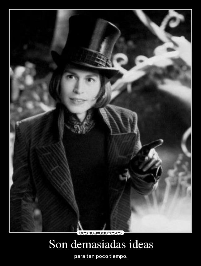 Son demasiadas ideas - para tan poco tiempo.