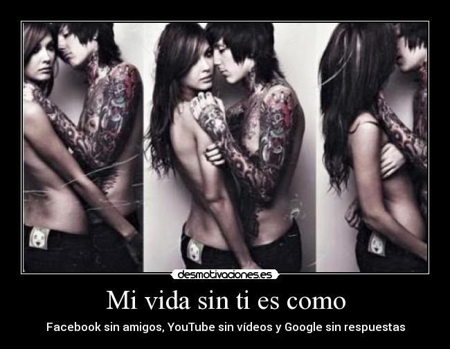 Mi vida sin ti es como - Facebook sin amigos, YouTube sin vídeos y Google sin respuestas