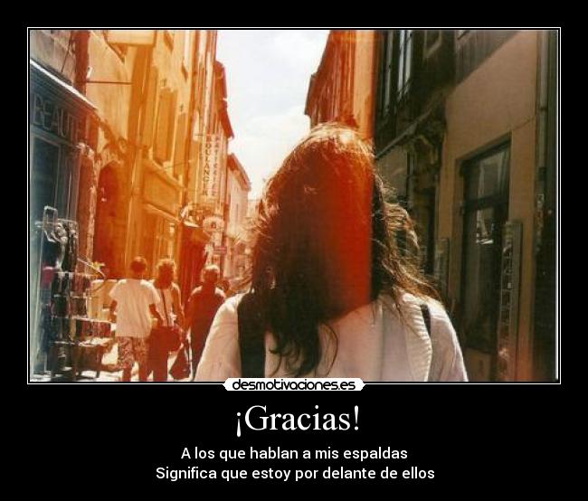 ¡Gracias! - A los que hablan a mis espaldas
Significa que estoy por delante de ellos