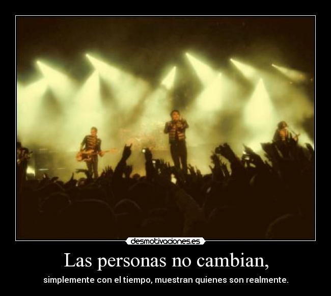 Las personas no cambian, - simplemente con el tiempo, muestran quienes son realmente.