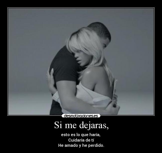 Si me dejaras, - esto es lo que haría,
Cuidaría de tí
He amado y he perdido.